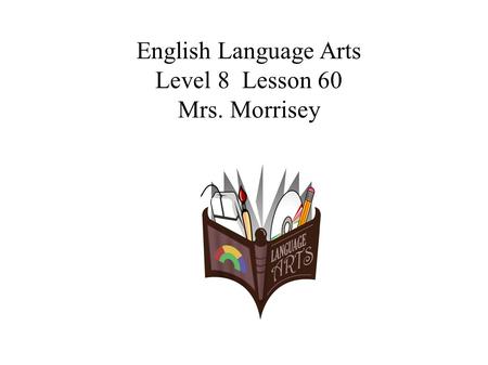 English Language Arts Level 8 Lesson 60 Mrs. Morrisey.
