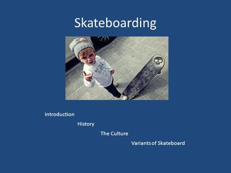 Skateboarding Introduction History The Culture Variants of Skateboard.