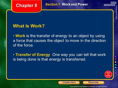 Copyright © by Holt, Rinehart and Winston. All rights reserved. ResourcesChapter menu Section 1 Work and Power What Is Work? Work is the transfer of energy.