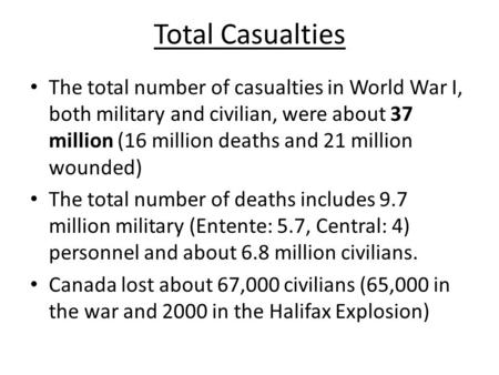 Total Casualties The total number of casualties in World War I, both military and civilian, were about 37 million (16 million deaths and 21 million wounded)