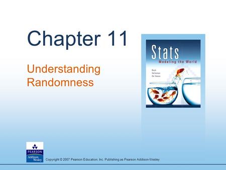 Copyright © 2007 Pearson Education, Inc. Publishing as Pearson Addison-Wesley Chapter 11 Understanding Randomness.