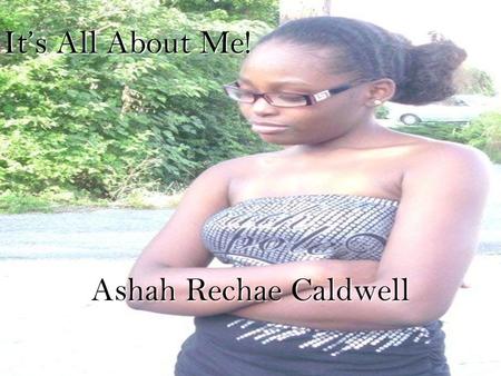 It’s All About Me! Ashah Rechae Caldwell. Background Information My name is Ashah Caldwell. My name is Ashah Caldwell. I was born in Ft. Myers, Florida.