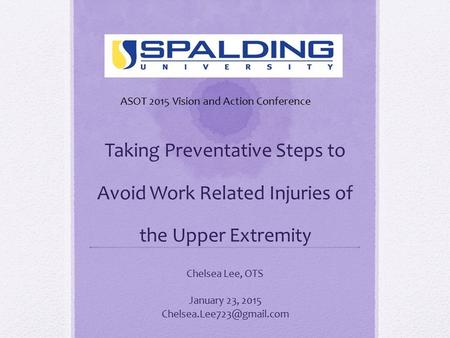 Taking Preventative Steps to Avoid Work Related Injuries of the Upper Extremity Chelsea Lee, OTS January 23, 2015 ASOT 2015 Vision.