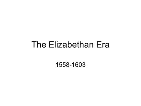 The Elizabethan Era 1558-1603. Time associated with Queen Elizabeth I reign (1558–1603) Often considered to be the Golden Age in English history It was.