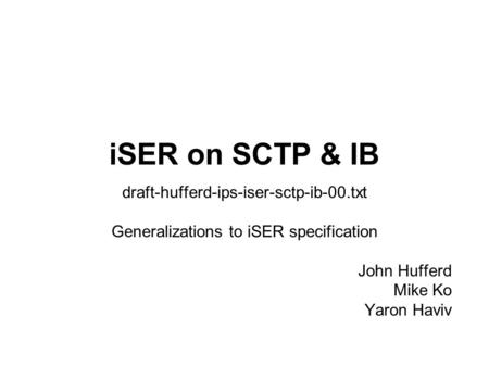 ISER on SCTP & IB draft-hufferd-ips-iser-sctp-ib-00.txt Generalizations to iSER specification John Hufferd Mike Ko Yaron Haviv.