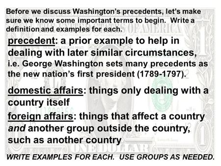 Before we discuss Washington’s precedents, let’s make sure we know some important terms to begin. Write a definition and examples for each. precedent: