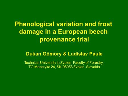 Phenological variation and frost damage in a European beech provenance trial Dušan Gömöry & Ladislav Paule Technical University in Zvolen, Faculty of Forestry,