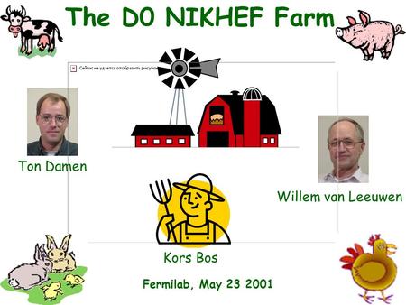 1 The D0 NIKHEF Farm Kors Bos Ton Damen Willem van Leeuwen Fermilab, May 23 2001.