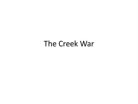The Creek War. Creek War Also known as the – Red Stick War – Creek Civil War 1813-1814 Creek Muscogee Nation.
