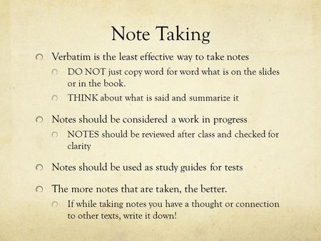 Note Taking Verbatim is the least effective way to take notes DO NOT just copy word for word what is on the slides or in the book. THINK about what is.