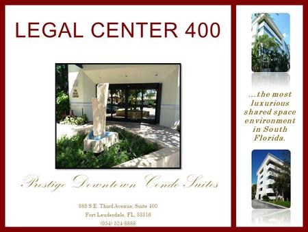 Prestige Downtown Condo Suites LEGAL CENTER 400 888 S.E. Third Avenue, Suite 400 Fort Lauderdale, FL, 33316 (954) 524-8888 …the most luxurious shared space.