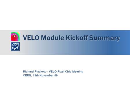 VELO Module Kickoff Summary Richard Plackett – VELO Pixel Chip Meeting CERN, 13th November 09.