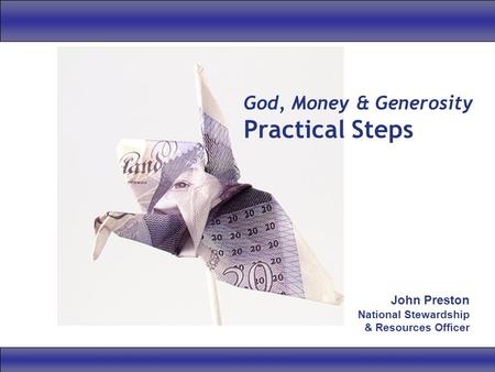 God, Money & Generosity Practical Steps John Preston National Stewardship & Resources Officer.