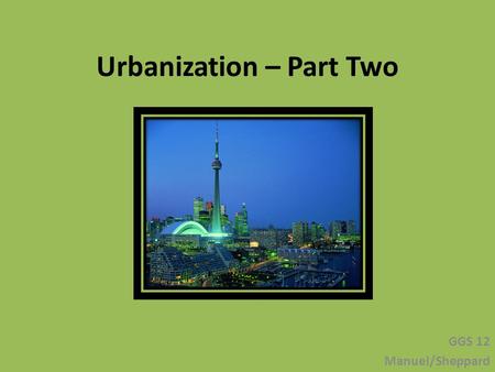 Urbanization – Part Two GGS 12 Manuel/Sheppard. URBAN vs. RURAL HAMLET – Less than 100 people VILLAGE – Between 100 and 1000 people Ex. Aylesford, Tatamagouche.