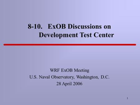 1 8-10. ExOB Discussions on Development Test Center WRF ExOB Meeting U.S. Naval Observatory, Washington, D.C. 28 April 2006.