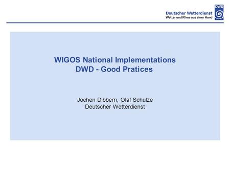 WIGOS National Implementations DWD - Good Pratices Jochen Dibbern, Olaf Schulze Deutscher Wetterdienst.
