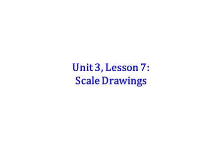 Unit 3, Lesson 7: Scale Drawings. Scale drawings are used to represent objects that are either too large or too small for a life size drawing to be useful.