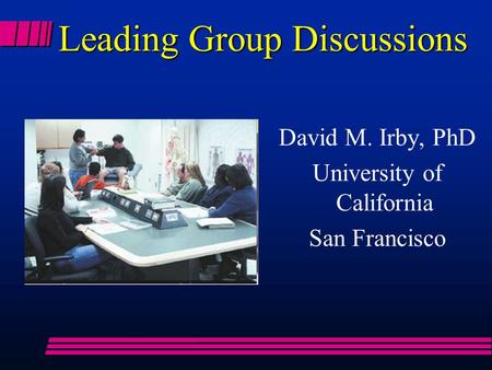Leading Group Discussions David M. Irby, PhD University of California San Francisco.