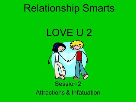 Relationship Smarts LOVE U 2 Session 2 Attractions & Infatuation.