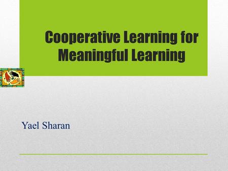 Cooperative Learning for Meaningful Learning Yael Sharan.