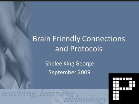 Brain Friendly Connections and Protocols Shelee King George September 2009.