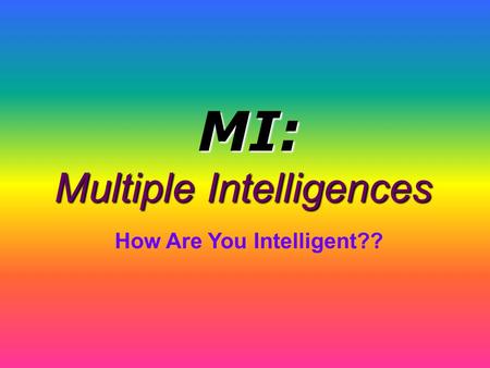 Multiple Intelligences How Are You Intelligent?? MI: