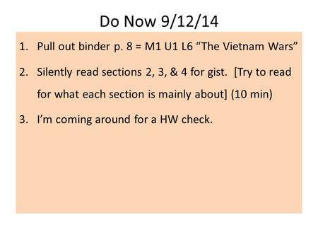 Do Now 9/12/14 1.Pull out binder p. 8 = M1 U1 L6 “The Vietnam Wars” 2.Silently read sections 2, 3, & 4 for gist. [Try to read for what each section is.