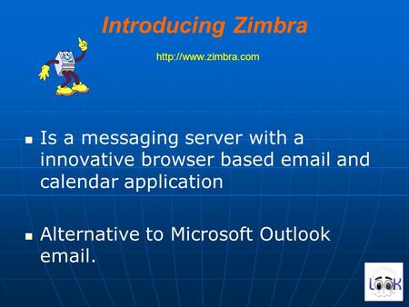 Introducing Zimbra  Is a messaging server with a innovative browser based  and calendar application Alternative to Microsoft.