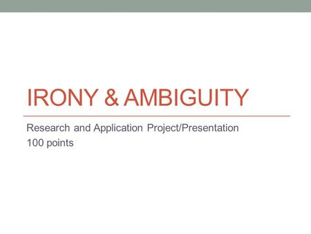 IRONY & AMBIGUITY Research and Application Project/Presentation 100 points.