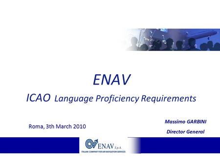 Massimo GARBINI Director General ENAV ICAO Language Proficiency Requirements Roma, 3th March 2010.