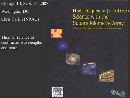 High Frequency (> 10GHz) Thermal science at centimeter wavelengths, and more! Chicago III, Sept. 15, 2007 Washington DC Chris Carilli (NRAO)
