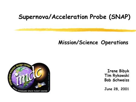 Supernova/Acceleration Probe (SNAP) Mission/Science Operations Irene Bibyk Tim Rykowski Bob Schweiss June 28, 2001.