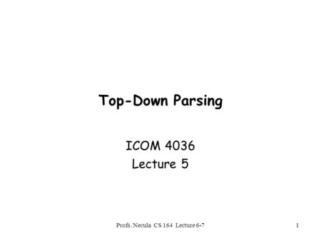 Profs. Necula CS 164 Lecture 6-7 1 Top-Down Parsing ICOM 4036 Lecture 5.
