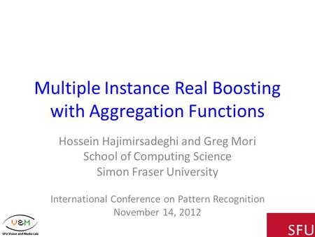Multiple Instance Real Boosting with Aggregation Functions Hossein Hajimirsadeghi and Greg Mori School of Computing Science Simon Fraser University International.