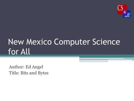 New Mexico Computer Science for All Author: Ed Angel Title: Bits and Bytes.
