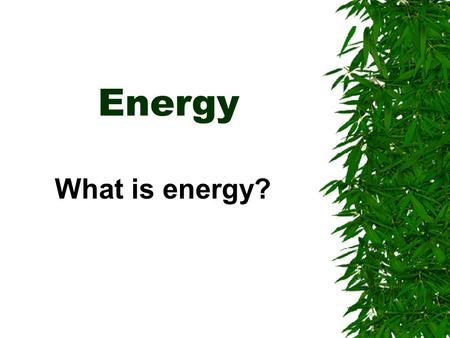 Energy What is energy?.  Energy is the ability to do work or cause change.