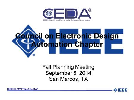 IEEE Central Texas Section Council on Electronic Design Automation Chapter Fall Planning Meeting September 5, 2014 San Marcos, TX.