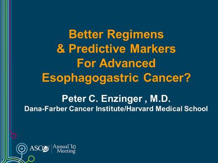 Better Regimens & Predictive Markers For Advanced Esophagogastric Cancer? Peter C. Enzinger, M.D. Dana-Farber Cancer Institute/Harvard Medical School.