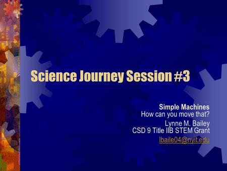 Science Journey Session #3 Simple Machines How can you move that? Lynne M. Bailey CSD 9 Title IIB STEM Grant