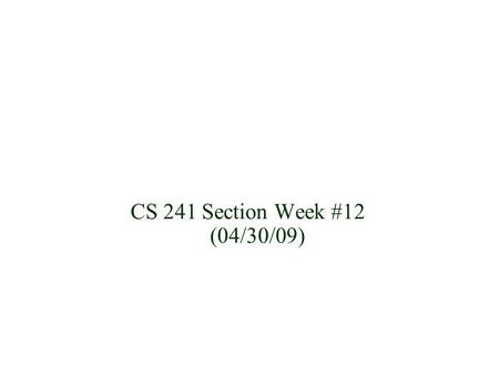CS 241 Section Week #12 (04/30/09). Announcements TA Final review: -Either Tuesday May 12, 2009 -Or Wednesday May 13, 2009 (2:00pm - 4:00pm) || (6:30pm.