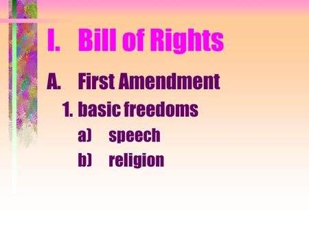 I.Bill of Rights A.First Amendment 1.basic freedoms a)speech b)religion.