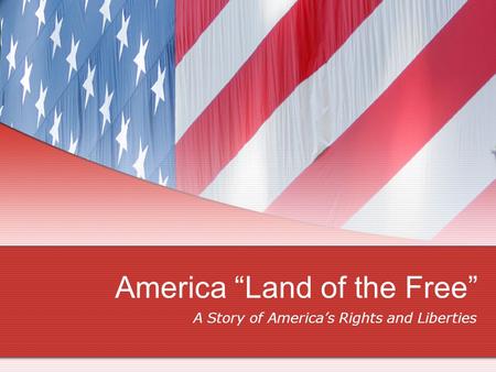 America “Land of the Free” A Story of America’s Rights and Liberties.