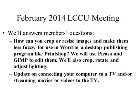 February 2014 LCCU Meeting We’ll answers members’ questions: –How can you crop or resize images and make them less fuzzy, for use in Word or a desktop.