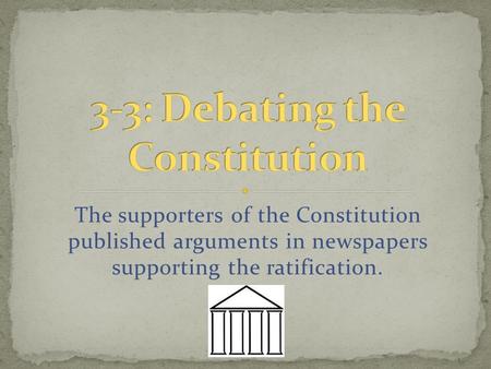The supporters of the Constitution published arguments in newspapers supporting the ratification.