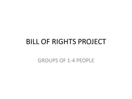 BILL OF RIGHTS PROJECT GROUPS OF 1-4 PEOPLE. Bill of Rights Book Bill of Rights Children’s Book Research the Bill of Rights amendments Your group will.