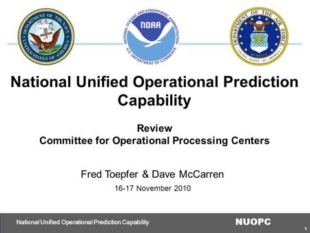 1 NUOPC National Unified Operational Prediction Capability 1 Review Committee for Operational Processing Centers National Unified Operational Prediction.