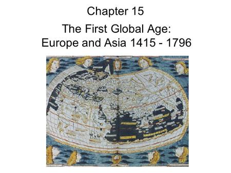 Chapter 15 The First Global Age: Europe and Asia 1415 - 1796.