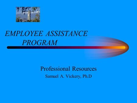EMPLOYEE ASSISTANCE PROGRAM Professional Resources Samuel A. Vickery, Ph.D.