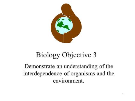 1 Biology Objective 3 Demonstrate an understanding of the interdependence of organisms and the environment.
