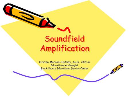 Soundfield Amplification Soundfield Amplification Kirsten Marconi-Hutkay, Au.D., CCC-A Educational Audiologist Stark County Educational Service Center.